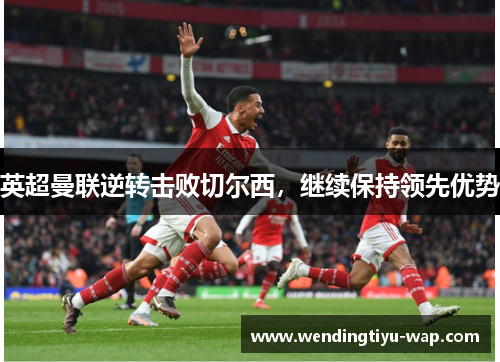 英超曼联逆转击败切尔西，继续保持领先优势