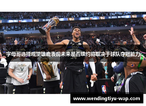 字母哥选择观望雄鹿表现未来是否续约将取决于球队夺冠能力