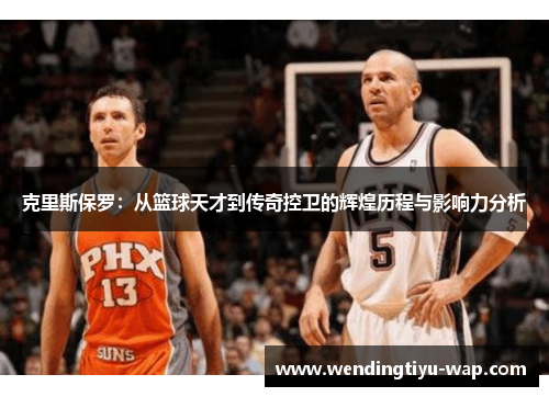 克里斯保罗：从篮球天才到传奇控卫的辉煌历程与影响力分析