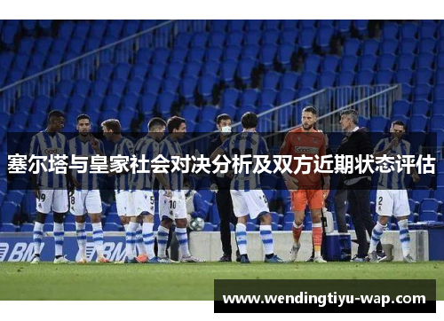 塞尔塔与皇家社会对决分析及双方近期状态评估
