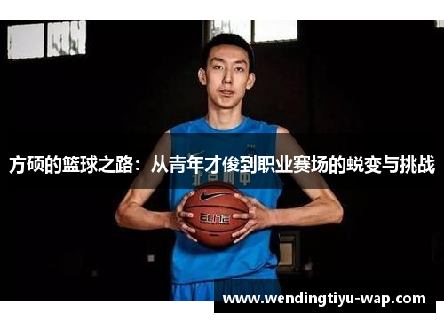 方硕的篮球之路：从青年才俊到职业赛场的蜕变与挑战